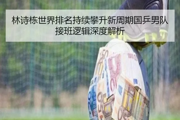 林诗栋世界排名持续攀升新周期国乒男队接班逻辑深度解析
