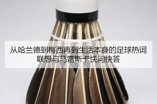 从哈兰德到梅西再到生活本身的足球热词联想与马雷斯卡快问快答